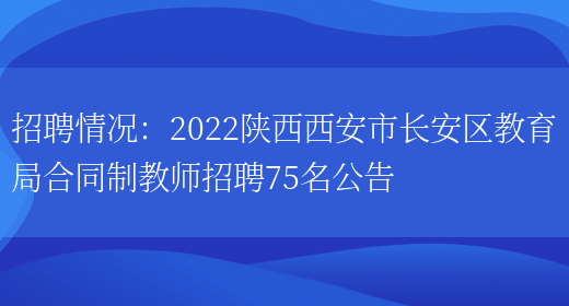 招聘情況：2022陜西西安市長(cháng)安區教育局合同制教師招聘75名公告(圖1)