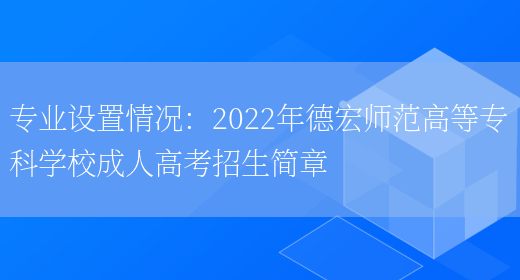 專(zhuān)業(yè)設置情況：2022年德宏師范高等專(zhuān)科學(xué)校成人高考招生簡(jiǎn)章(圖1)