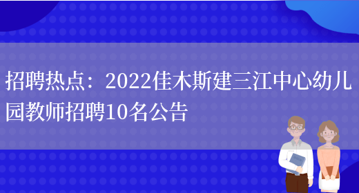 招聘熱點(diǎn)：2022佳木斯建三江中心幼兒園教師招聘10名公告(圖1)