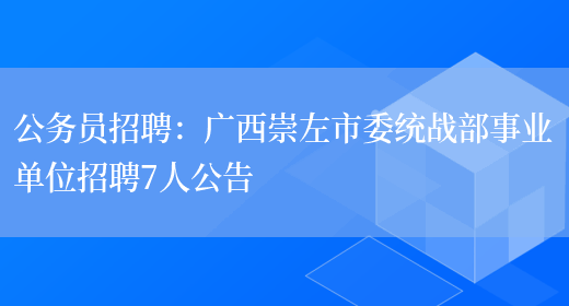 公務(wù)員招聘：廣西崇左市委統戰部事業(yè)單位招聘7人公告(圖1)