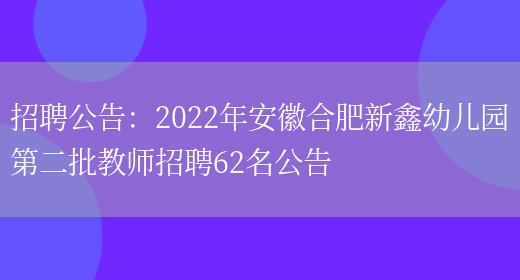 招聘公告：2022年安徽合肥新鑫幼兒園第二批教師招聘62名公告(圖1)