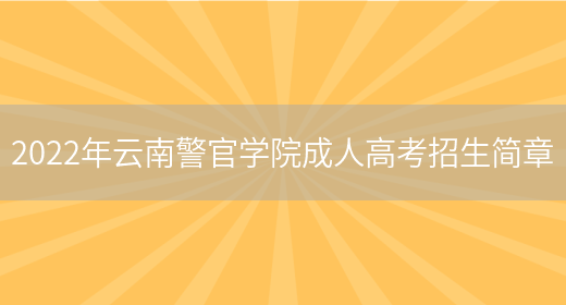 2022年云南警官學(xué)院成人高考招生簡(jiǎn)章(圖1)