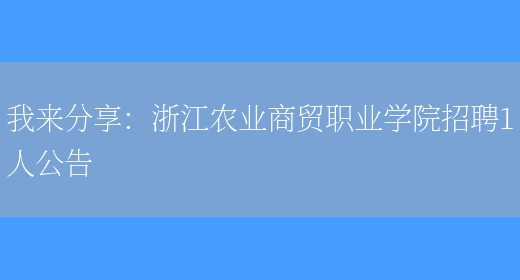 我來(lái)分享：浙江農業(yè)商貿職業(yè)學(xué)院招聘1人公告(圖1)