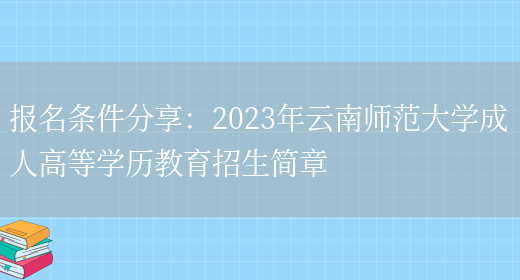 報名條件分享：2023年云南師范大學(xué)成人高等學(xué)歷教育招生簡(jiǎn)章(圖1)