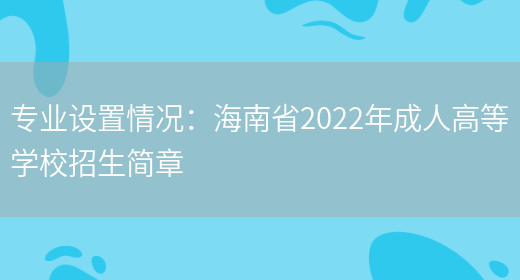 專(zhuān)業(yè)設置情況：海南省2022年成人高等學(xué)校招生簡(jiǎn)章(圖1)