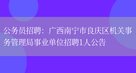 公務(wù)員招聘：廣西南寧市良慶區機關(guān)事務(wù)管理局事業(yè)單位招聘1人公告(圖1)