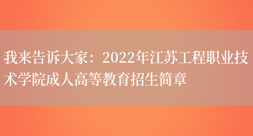 我來(lái)告訴大家：2022年江蘇工程職業(yè)技術(shù)學(xué)院成人高等教育招生簡(jiǎn)章(圖1)