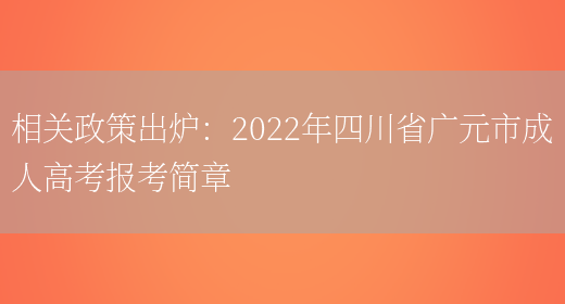 相關(guān)政策出爐：2022年四川省廣元市成人高考報考簡(jiǎn)章(圖1)