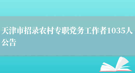 天津市招錄農村專(zhuān)職黨務(wù)工作者1035人公告(圖1)