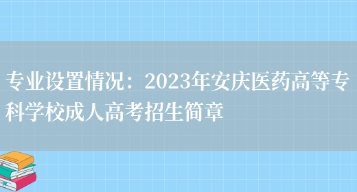 專(zhuān)業(yè)設置情況：2023年安慶醫藥高等專(zhuān)科學(xué)校成人高考招生簡(jiǎn)章(圖1)