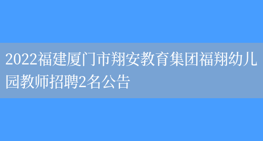 2022福建廈門(mén)市翔安教育集團福翔幼兒園教師招聘2名公告(圖1)