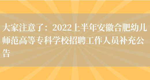 大家注意了：2022上半年安徽合肥幼兒師范高等專(zhuān)科學(xué)校招聘工作人員補充公告(圖1)