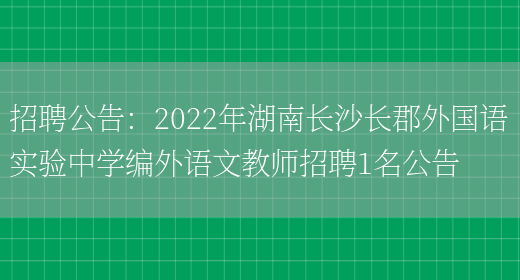 招聘公告：2022年湖南長(cháng)沙長(cháng)郡外國語(yǔ)實(shí)驗中學(xué)編外語(yǔ)文教師招聘1名公告(圖1)