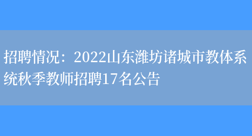 招聘情況：2022山東濰坊諸城市教體系統秋季教師招聘17名公告(圖1)