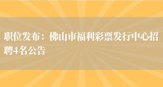 職位發(fā)布：佛山市福利彩票發(fā)行中心招聘4名公告(圖1)