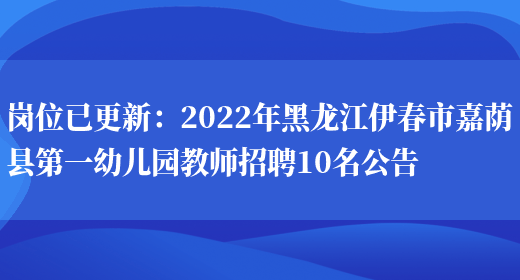 崗位已更新：2022年黑龍江伊春市嘉蔭縣第一幼兒園教師招聘10名公告(圖1)