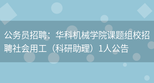 公務(wù)員招聘：華科機械學(xué)院課題組校招聘社會(huì )用工（科研助理）1人公告(圖1)