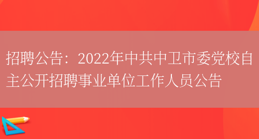 招聘公告：2022年中共中衛市委黨校自主公開(kāi)招聘事業(yè)單位工作人員公告(圖1)