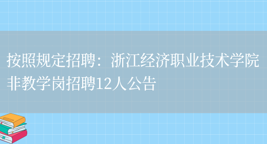 按照規定招聘：浙江經(jīng)濟職業(yè)技術(shù)學(xué)院非教學(xué)崗招聘12人公告(圖1)