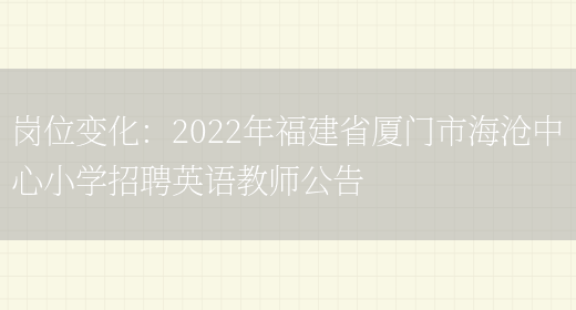 崗位變化：2022年福建省廈門(mén)市海滄中心小學(xué)招聘英語(yǔ)教師公告(圖1)