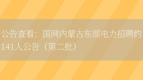 公告查看：國網(wǎng)內蒙古東部電力招聘約141人公告（第二批）(圖1)