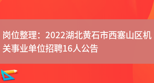 崗位整理：2022湖北黃石市西塞山區機關(guān)事業(yè)單位招聘16人公告(圖1)