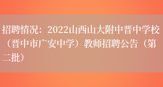 招聘情況：2022山西山大附中晉中學(xué)校（晉中市廣安中學(xué)）教師招聘公告（第二批）(圖1)