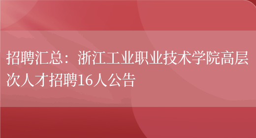 招聘匯總：浙江工業(yè)職業(yè)技術(shù)學(xué)院高層次人才招聘16人公告(圖1)