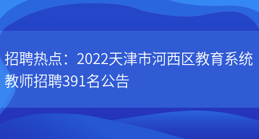 招聘熱點(diǎn)：2022天津市河西區教育系統教師招聘391名公告(圖1)