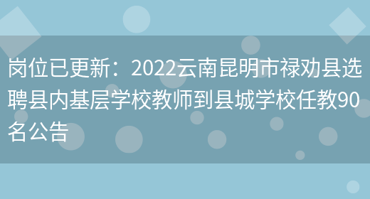 崗位已更新：2022云南昆明市祿勸縣選聘縣內基層學(xué)校教師到縣城學(xué)校任教90名公告(圖1)