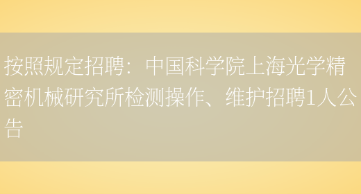 按照規定招聘：中國科學(xué)院上海光學(xué)精密機械研究所檢測操作、維護招聘1人公告(圖1)