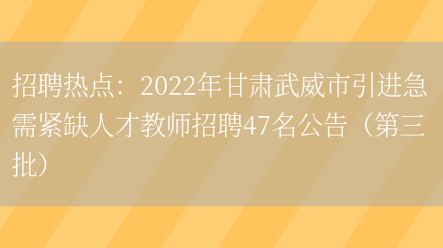 招聘熱點(diǎn)：2022年甘肅武威市引進(jìn)急需緊缺人才教師招聘47名公告（第三批）(圖1)