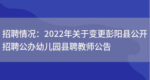 招聘情況：2022年關(guān)于變更彭陽(yáng)縣公開(kāi)招聘公辦幼兒園縣聘教師公告(圖1)