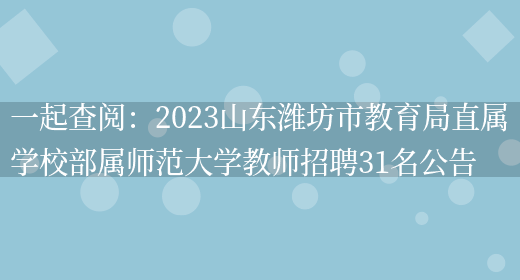 一起查閱：2023山東濰坊市教育局直屬學(xué)校部屬師范大學(xué)教師招聘31名公告(圖1)