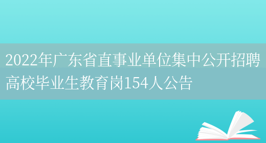 2022年廣東省直事業(yè)單位集中公開(kāi)招聘高校畢業(yè)生教育崗154人公告(圖1)