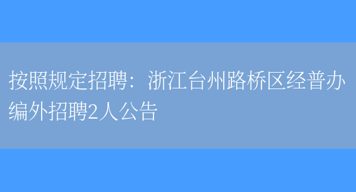 按照規定招聘：浙江臺州路橋區經(jīng)普辦編外招聘2人公告(圖1)