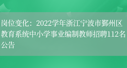 崗位變化：2022學(xué)年浙江寧波市鄞州區教育系統中小學(xué)事業(yè)編制教師招聘112名公告(圖1)