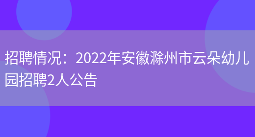 招聘情況：2022年安徽滁州市云朵幼兒園招聘2人公告(圖1)