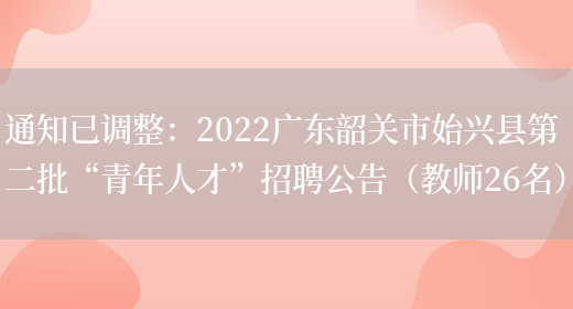 通知已調整：2022廣東韶關(guān)市始興縣第二批“青年人才”招聘公告（教師26名）(圖1)