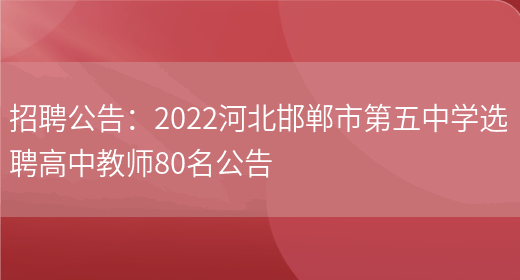 招聘公告：2022河北邯鄲市第五中學(xué)選聘高中教師80名公告(圖1)