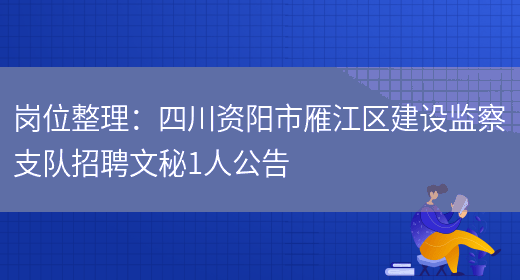 崗位整理：四川資陽(yáng)市雁江區建設監察支隊招聘文秘1人公告(圖1)