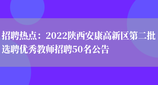 招聘熱點(diǎn)：2022陜西安康高新區第二批選聘優(yōu)秀教師招聘50名公告(圖1)