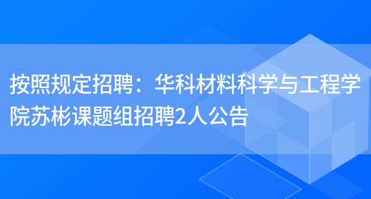 按照規定招聘：華科材料科學(xué)與工程學(xué)院蘇彬課題組招聘2人公告(圖1)