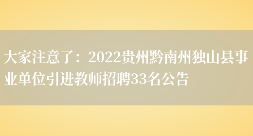 大家注意了：2022貴州黔南州獨山縣事業(yè)單位引進(jìn)教師招聘33名公告(圖1)