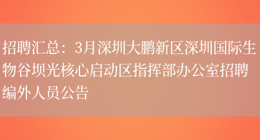 招聘匯總：3月深圳大鵬新區深圳國際生物谷壩光核心啟動(dòng)區指揮部辦公室招聘編外人員公告(圖1)