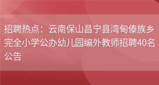 招聘熱點(diǎn)：云南保山昌寧縣灣甸傣族鄉完全小學(xué)公辦幼兒園編外教師招聘40名公告(圖1)