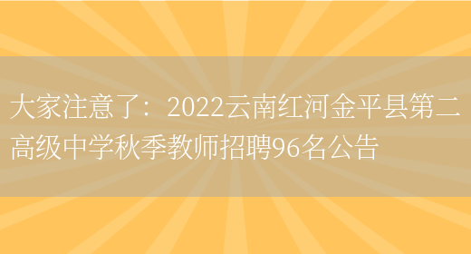 大家注意了：2022云南紅河金平縣第二高級中學(xué)秋季教師招聘96名公告(圖1)