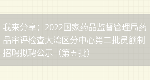 我來(lái)分享：2022國家藥品監督管理局藥品審評檢查大灣區分中心第二批員額制招聘擬聘公示（第五批）(圖1)