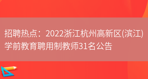 招聘熱點(diǎn)：2022浙江杭州高新區(濱江)學(xué)前教育聘用制教師31名公告(圖1)