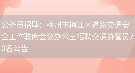 公務(wù)員招聘：梅州市梅江區道路交通安全工作聯(lián)席會(huì )議辦公室招聘交通協(xié)管員20名公告(圖1)